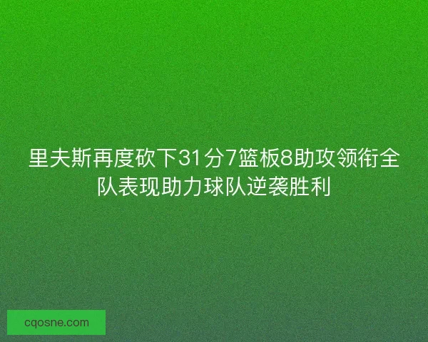 里夫斯再度砍下31分7篮板8助攻领衔全队表现助力球队逆袭胜利 里夫斯再度砍下31分7篮板8助攻领衔全队表现助力球队逆袭胜利