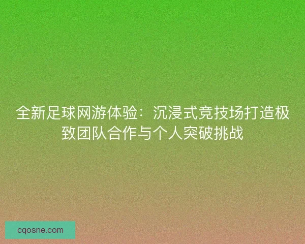 全新足球网游体验：沉浸式竞技场打造极致团队合作与个人突破挑战