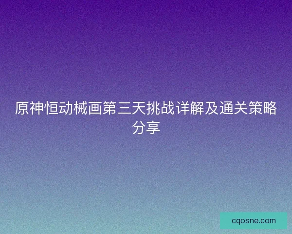 原神恒动械画第三天挑战详解及通关策略分享