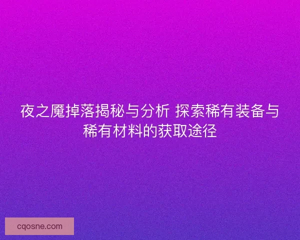 夜之魇掉落揭秘与分析 探索稀有装备与稀有材料的获取途径