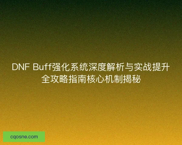 DNF Buff强化系统深度解析与实战提升全攻略指南核心机制揭秘