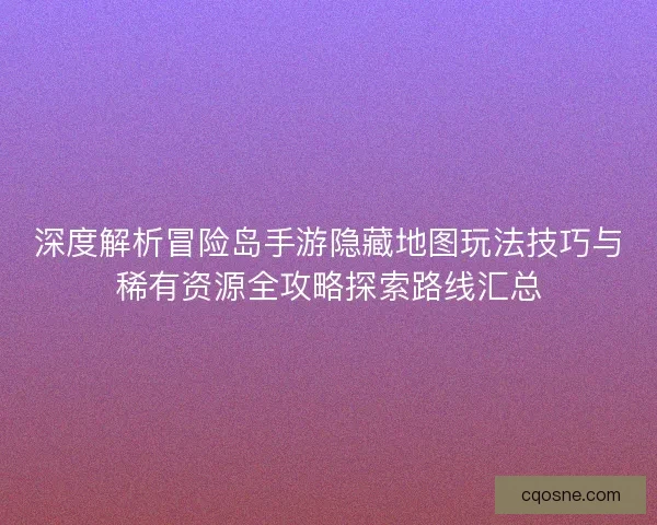 深度解析冒险岛手游隐藏地图玩法技巧与稀有资源全攻略探索路线汇总