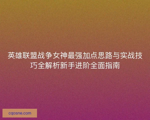 英雄联盟战争女神最强加点思路与实战技巧全解析新手进阶全面指南