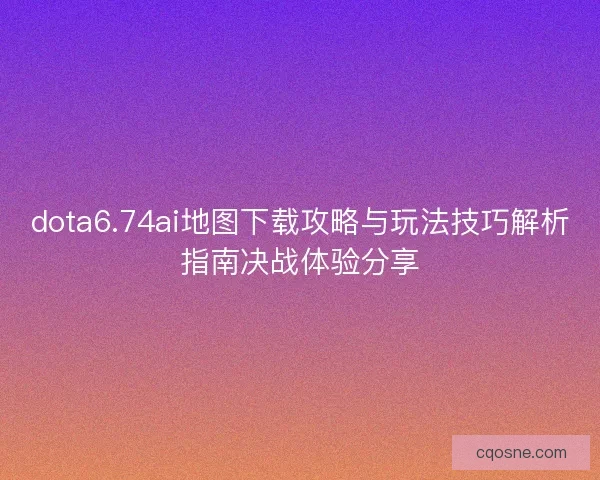 dota6.74ai地图下载攻略与玩法技巧解析指南决战体验分享 dota6.74ai地图下载攻略与玩法技巧解析指南决战体验分享