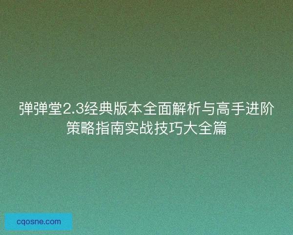 弹弹堂2.3经典版本全面解析与高手进阶策略指南实战技巧大全篇
