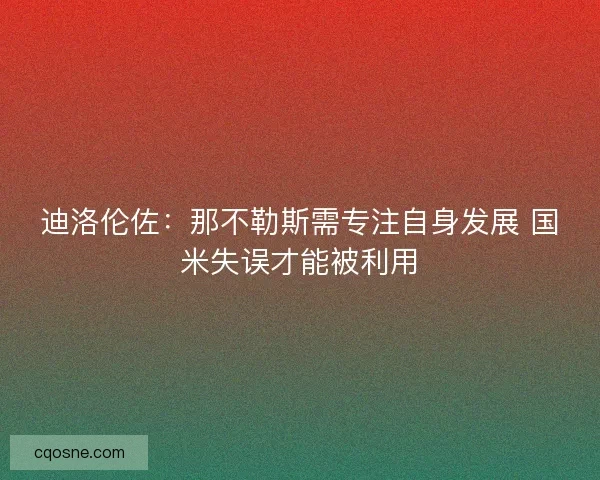 迪洛伦佐：那不勒斯需专注自身发展 国米失误才能被利用