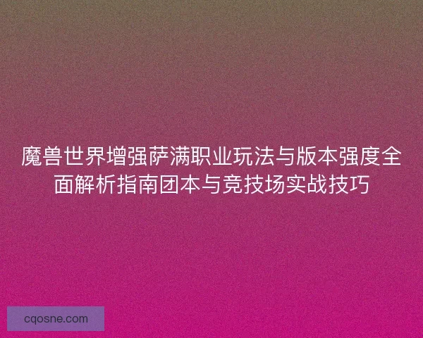 魔兽世界增强萨满职业玩法与版本强度全面解析指南团本与竞技场实战技巧