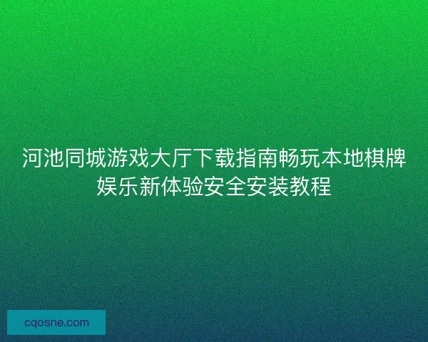 河池同城游戏大厅下载指南畅玩本地棋牌娱乐新体验安全安装教程 河池同城游戏大厅下载指南畅玩本地棋牌娱乐新体验安全安装教程