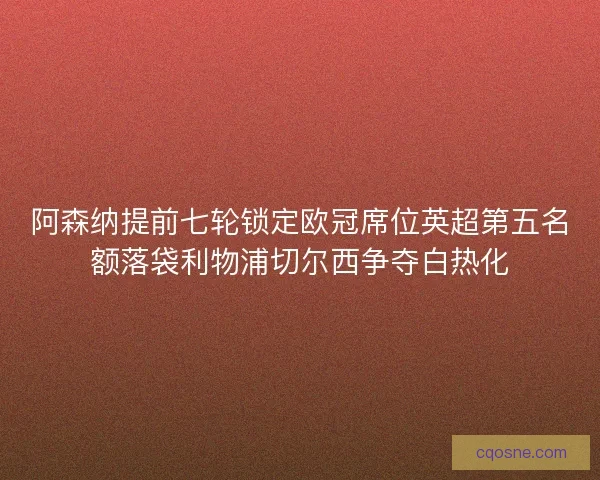 阿森纳提前七轮锁定欧冠席位英超第五名额落袋利物浦切尔西争夺白热化