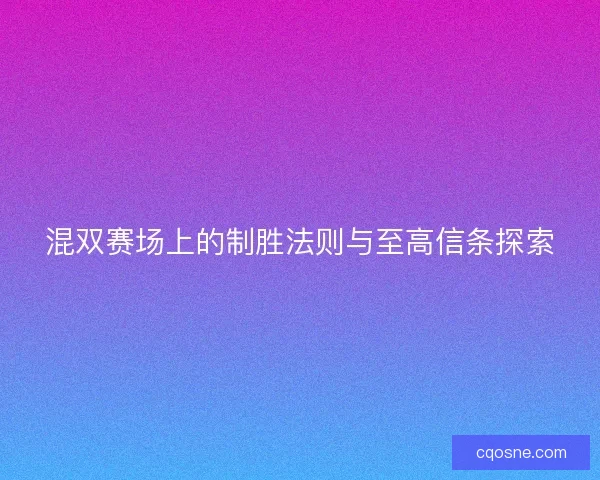 混双赛场上的制胜法则与至高信条探索 混双赛场上的制胜法则与至高信条探索