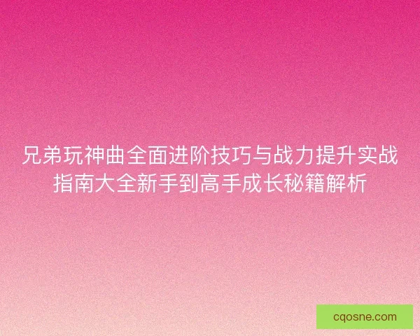 兄弟玩神曲全面进阶技巧与战力提升实战指南大全新手到高手成长秘籍解析