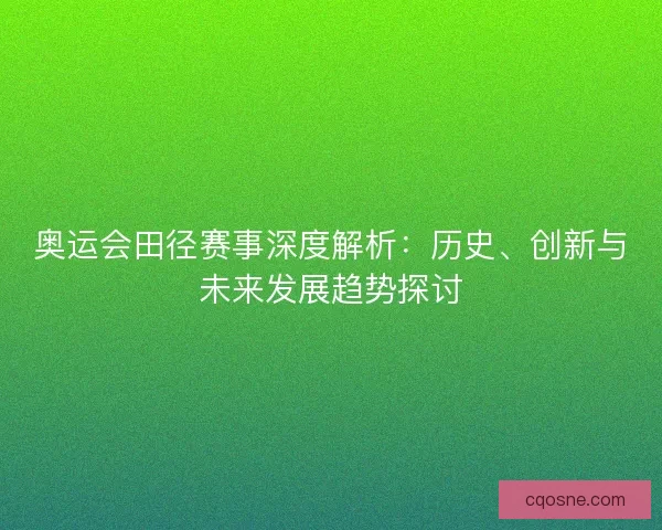奥运会田径赛事深度解析：历史、创新与未来发展趋势探讨