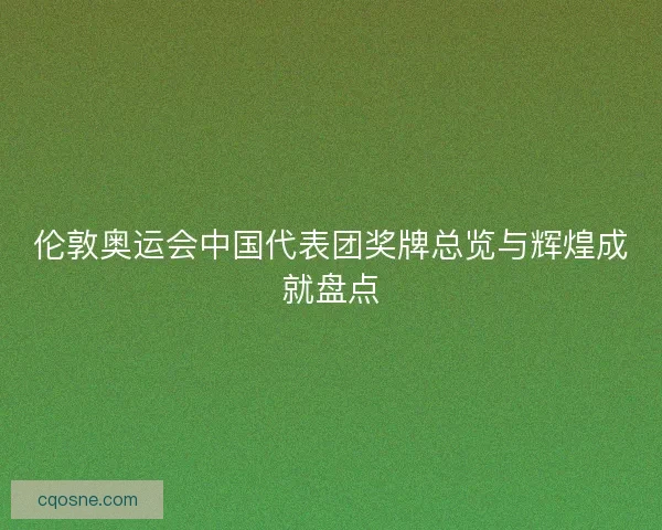 伦敦奥运会中国代表团奖牌总览与辉煌成就盘点