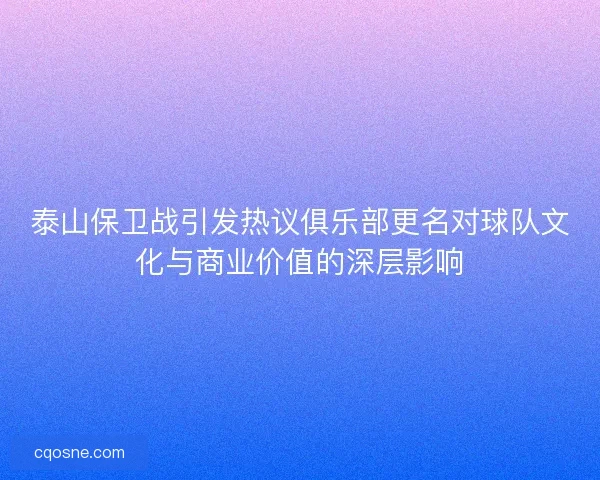 泰山保卫战引发热议俱乐部更名对球队文化与商业价值的深层影响 泰山保卫战引发热议俱乐部更名对球队文化与商业价值的深层影响