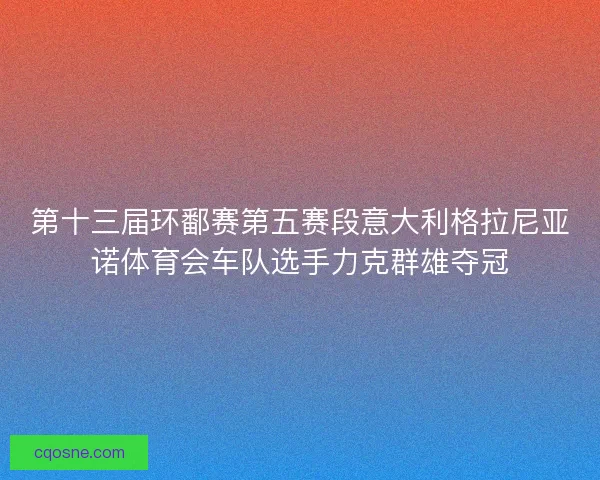 第十三届环鄱赛第五赛段意大利格拉尼亚诺体育会车队选手力克群雄夺冠 第十三届环鄱赛第五赛段意大利格拉尼亚诺体育会车队选手力克群雄夺冠