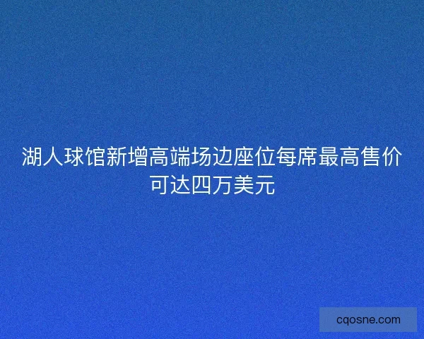 湖人球馆新增高端场边座位每席最高售价可达四万美元